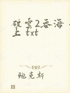 破云2吞海 淮上 txt