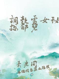 调教处女秘书李总郁儿