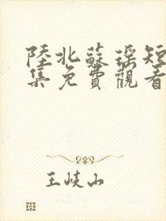 陆北苏瑶短剧全集免费观看