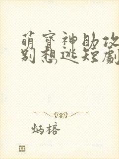 萌宝神助攻妈咪别想逃短剧完整版