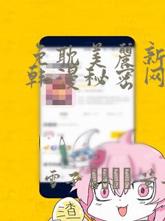 免耽美丽新世界韩漫秘密网