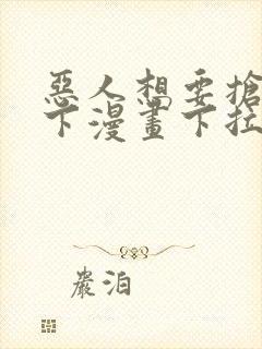 恶人想要抢救一下漫画下拉式阅读入口
