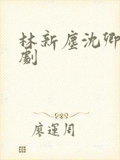 林新尘沈卿涵短剧
