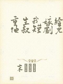 重生我嫁给前任他叔短剧免费观看