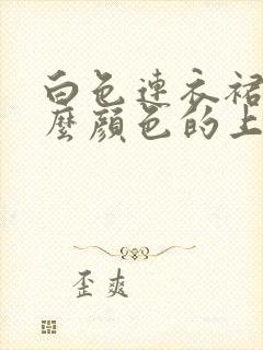 白色连衣裙搭什么颜色的上衣