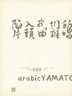 陷入我们的热恋片头曲谁唱的