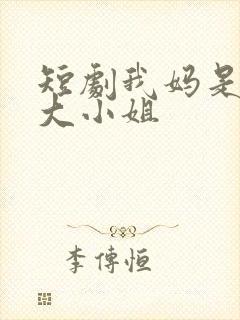 短剧我妈是豪门大小姐