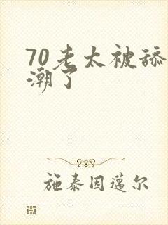 70老太被舔高潮了