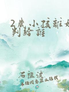 2岁小孩离婚会判给谁