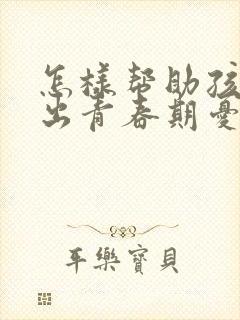 怎样帮助孩子走出青春期忧郁