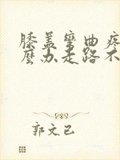 膝盖弯曲疼痛怎么办走路不疼