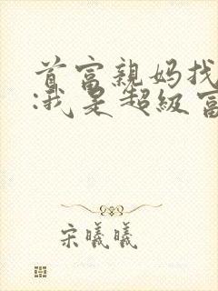 首富亲妈找上门:我是超级富二代 神仙向往