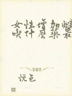 女性增加雌激素吃什么药最安全