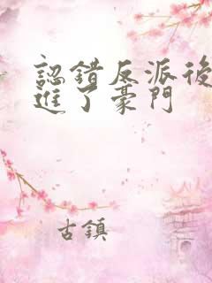 认错反派后我嫁进了豪门