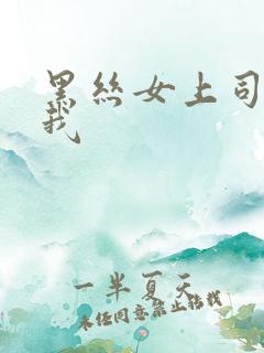 黑丝女上司诱惑我