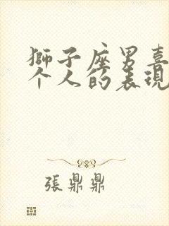 狮子座男喜欢一个人的表现