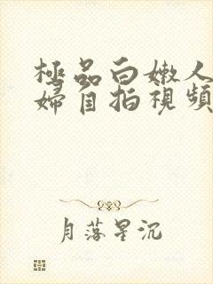 极品白嫩人妻少妇自拍视频