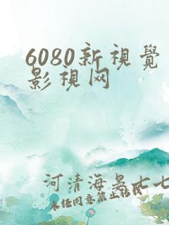 6080新视觉影视网