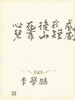 心死后我成了女儿靠山短剧大结局
