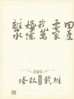 离婚我要回家继承亿万家产短剧