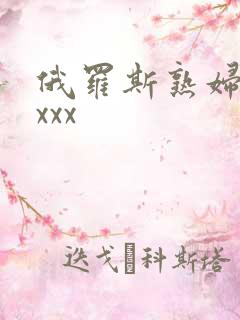 俄罗斯熟妇xxxxx
