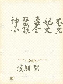 神医毒妃不好惹小说全文免费阅读大结局