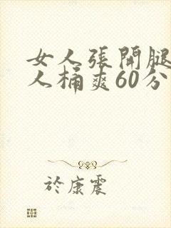女人张开腿让男人桶爽60分钟
