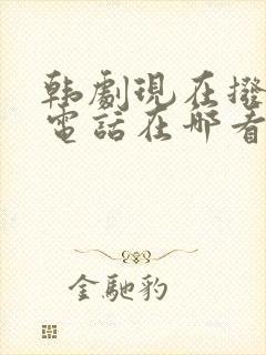 韩剧现在拨打的电话在哪看