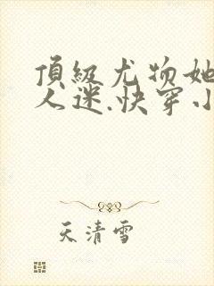 顶级尤物她是万人迷.快穿小说