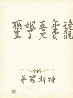 联姻五年后他重生了免费观看短剧