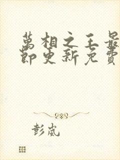 万相之王最新章节更新免费阅读