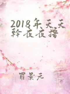 2018年天天干夜夜撸
