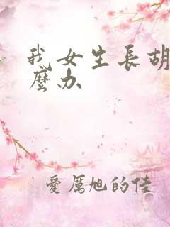 我女生长胡子怎么办