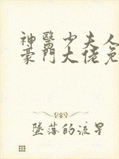 神医少夫人错嫁豪门大佬免费全集