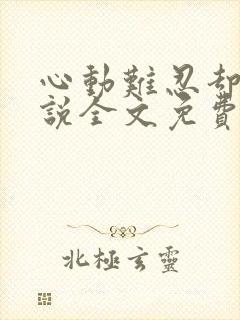 心动难忍却呀小说全文免费阅读