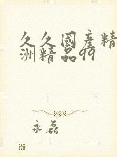 久久国产精品亚洲精品99