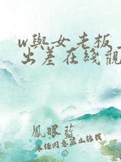 w与女老板上司出差在线观看