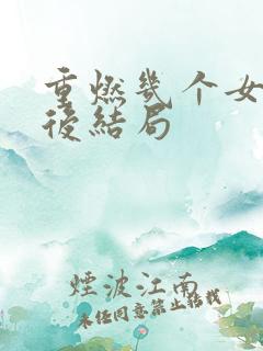 重燃几个女主最后结局