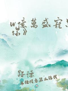 w亿万盛宠只为你》