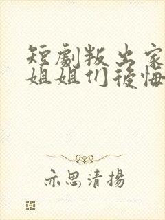 短剧叛出家门后姐姐们后悔了免费观看