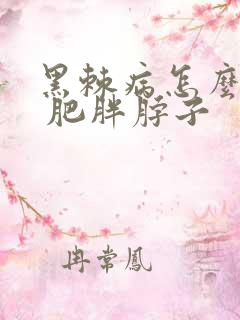 黑棘病怎么治疗 肥胖脖子