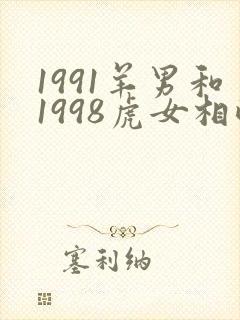 1991羊男和1998虎女相配婚姻如何