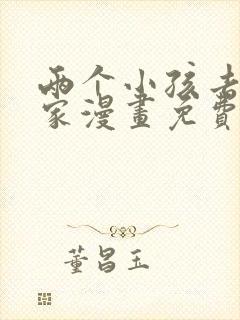 两个小孩去甄姬家漫画免费下拉式