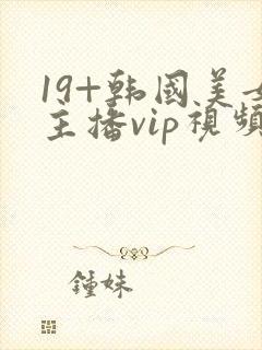 19+韩国美女主播vip视频