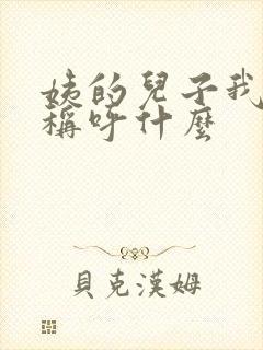 姨的儿子我儿子称呼什么