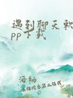 遇到聊天软件app下载