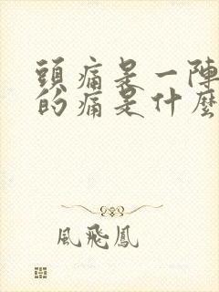 头痛是一阵一阵的痛是什么原因