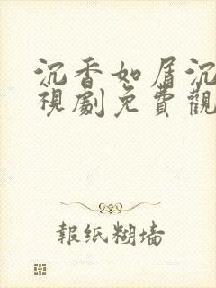 沉香如屑沉香电视剧免费观看完整版