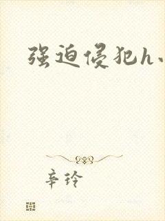 强迫侵犯h小说