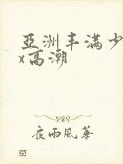亚洲丰满少妇xx高潮